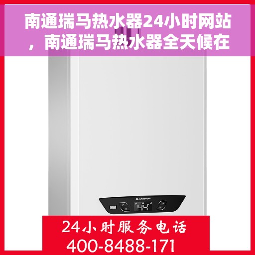 南通瑞马热水器24小时网站，南通瑞马热水器全天候在线服务网站