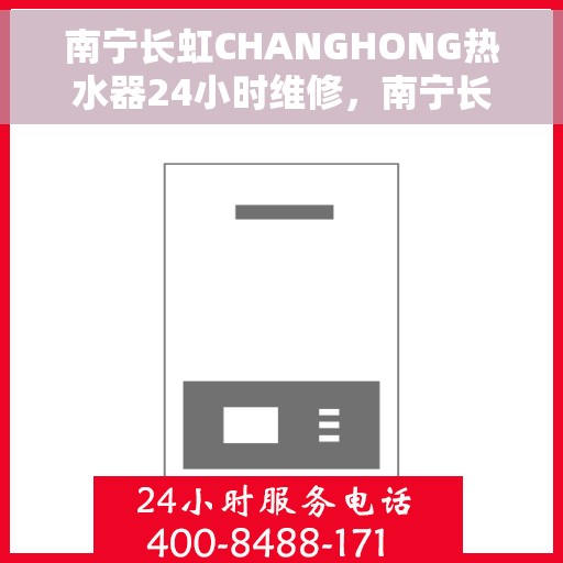 南宁长虹CHANGHONG热水器24小时维修，南宁长虹CHANGHONG热水器全天候专业维修服务