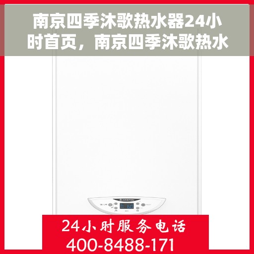 南京四季沐歌热水器24小时首页，南京四季沐歌热水器全天候服务，24小时首页在线