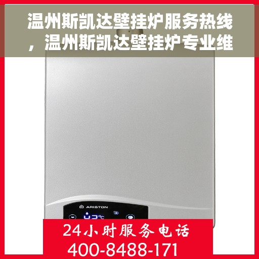 温州斯凯达壁挂炉服务热线，温州斯凯达壁挂炉专业维修服务热线及售后支持解析