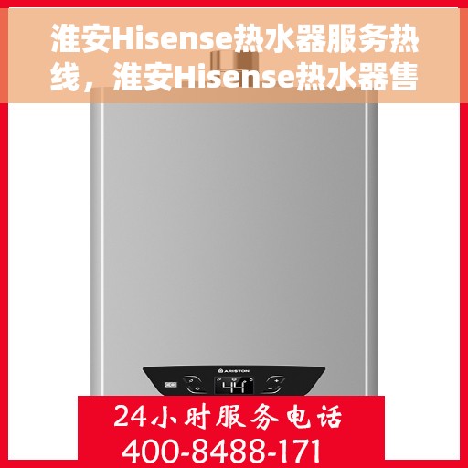 淮安Hisense热水器服务热线，淮安Hisense热水器售后维修服务热线揭秘