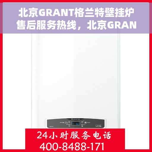 北京GRANT格兰特壁挂炉售后服务热线，北京GRANT格兰特壁挂炉售后服务热线，专业团队，贴心服务！