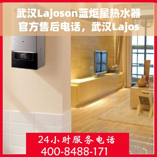 武汉Lajoson蓝炬星热水器官方售后电话，武汉Lajoson蓝炬星热水器售后官方联系电话