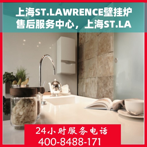 上海ST.LAWRENCE壁挂炉售后服务中心，上海ST.LAWRENCE壁挂炉售后服务中心，专业维修与贴心服务