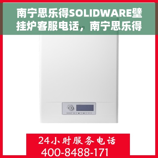 南宁思乐得SOLIDWARE壁挂炉客服电话，南宁思乐得SOLIDWARE壁挂炉客服热线及售后服务电话
