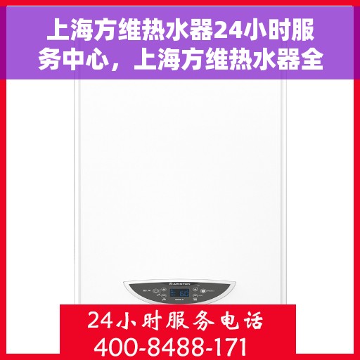 上海方维热水器24小时服务中心，上海方维热水器全天候专业服务中心
