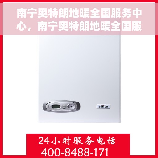 南宁奥特朗地暖全国服务中心，南宁奥特朗地暖全国服务中心，专业维修与优质服务一站解决