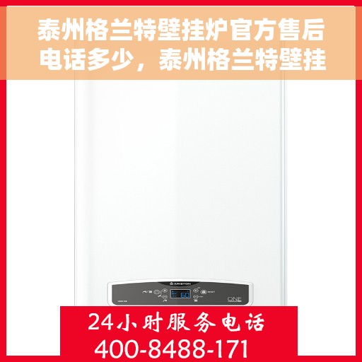 泰州格兰特壁挂炉官方售后电话多少，泰州格兰特壁挂炉官方售后联系电话公布