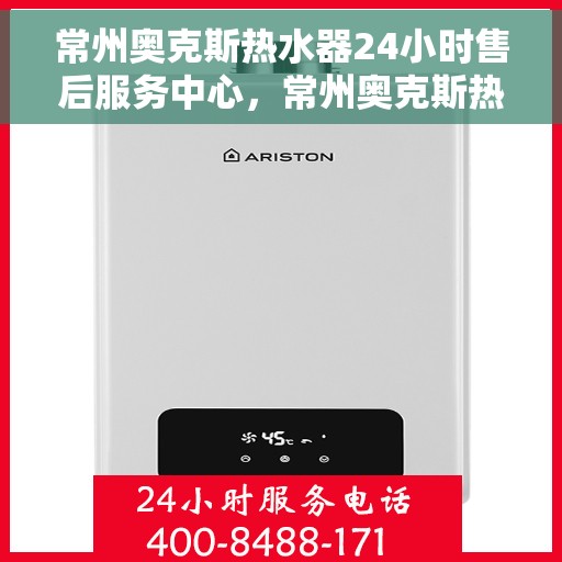 常州奥克斯热水器24小时售后服务中心，常州奥克斯热水器全天候售后服务中心，专业、及时的维修支持