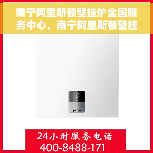 南宁阿里斯顿壁挂炉全国服务中心，南宁阿里斯顿壁挂炉全国服务中心，专业维修与一站式服务体验