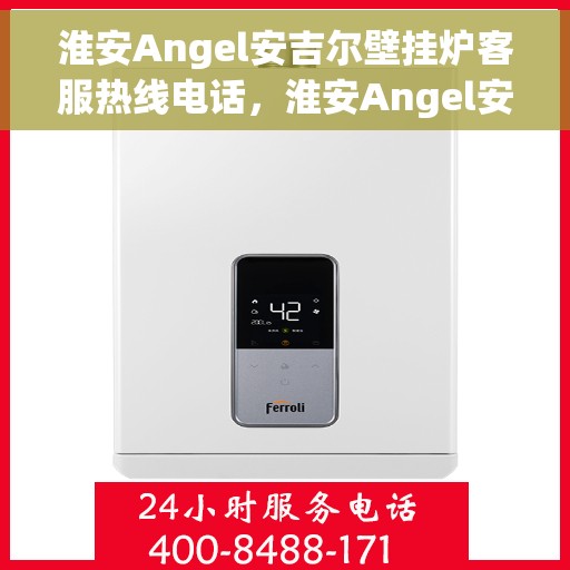 淮安Angel安吉尔壁挂炉客服热线电话，淮安Angel安吉尔壁挂炉客服热线电话详解，专业解答您的疑问，贴心服务每一天