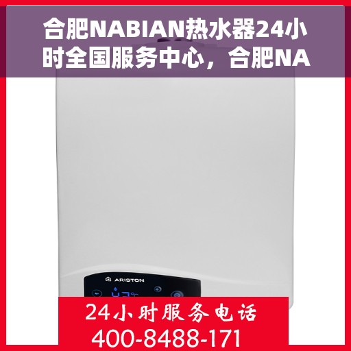 合肥NABIAN热水器24小时全国服务中心，合肥NABIAN热水器全天候全国服务热线解析