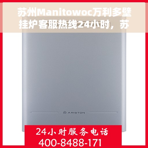 苏州Manitowoc万利多壁挂炉客服热线24小时，苏州万利多壁挂炉客服热线全天候服务，专业解答您的疑问
