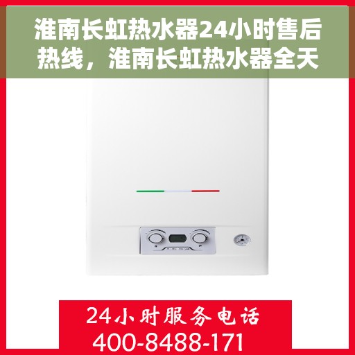 淮南长虹热水器24小时售后热线，淮南长虹热水器全天候售后热线，贴心服务随时在线