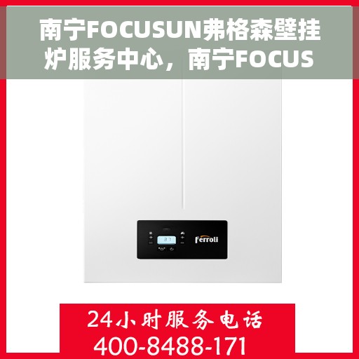 南宁FOCUSUN弗格森壁挂炉服务中心，南宁FOCUSUN弗格森壁挂炉专业服务中心，专注壁挂炉维护与维修