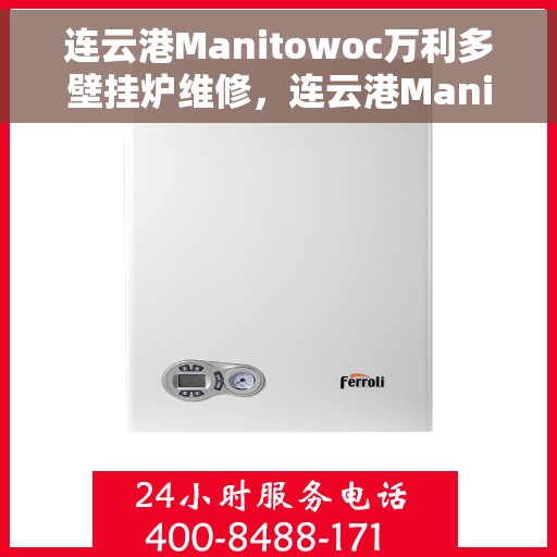 连云港Manitowoc万利多壁挂炉维修，连云港Manitowoc万利多壁挂炉专业维修服务