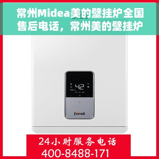 常州Midea美的壁挂炉全国售后电话，常州美的壁挂炉售后电话服务热线全面解析