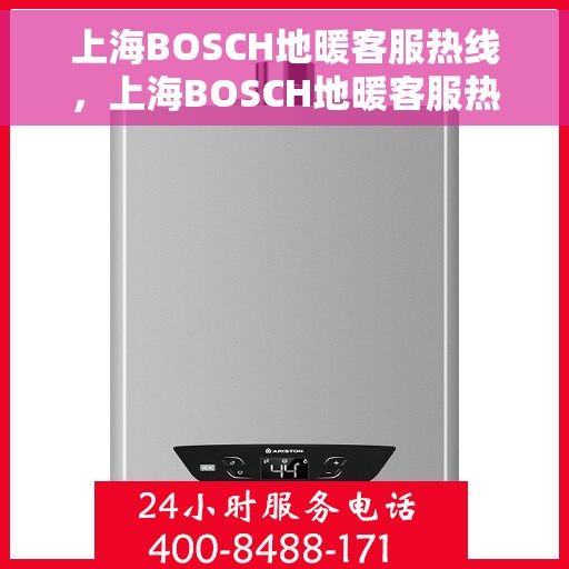 上海BOSCH地暖客服热线，上海BOSCH地暖客服热线，专业解答，温暖您的生活