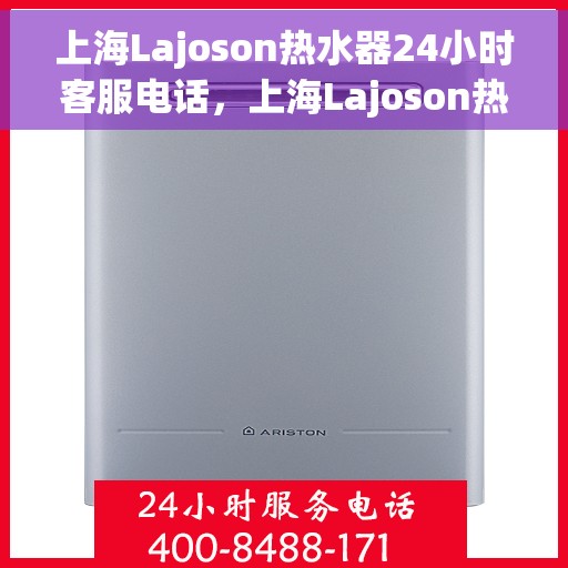 上海Lajoson热水器24小时客服电话，上海Lajoson热水器全天候客服热线