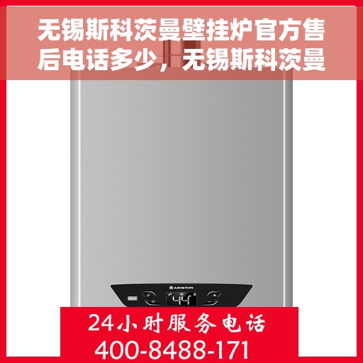 无锡斯科茨曼壁挂炉官方售后电话多少，无锡斯科茨曼壁挂炉售后电话及维修服务解析