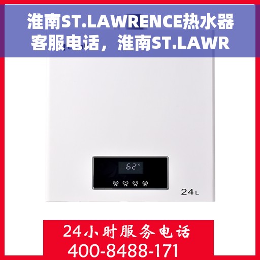 淮南ST.LAWRENCE热水器客服电话，淮南ST.LAWRENCE热水器客服热线及售后服务电话汇总