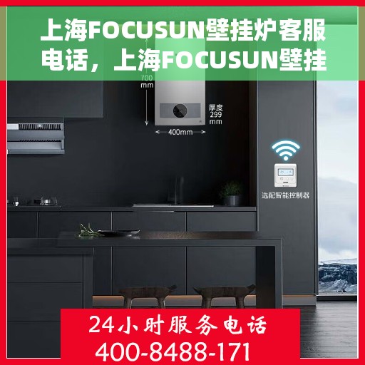 上海FOCUSUN壁挂炉客服电话，上海FOCUSUN壁挂炉客服热线及联系方式
