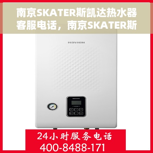 南京SKATER斯凯达热水器客服电话，南京SKATER斯凯达热水器客服热线及售后服务指南