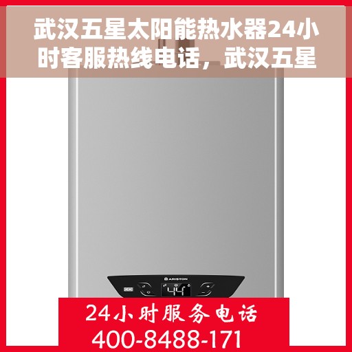 武汉五星太阳能热水器24小时客服热线电话，武汉五星太阳能热水器全天候客服热线电话