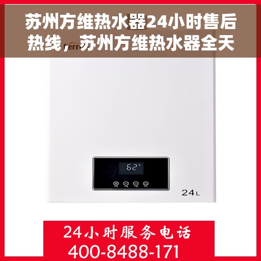 苏州方维热水器24小时售后热线，苏州方维热水器全天候售后热线，专业服务不打烊