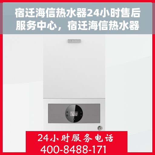 宿迁海信热水器24小时售后服务中心，宿迁海信热水器全天候售后服务中心，无忧服务，随时为您排忧解难