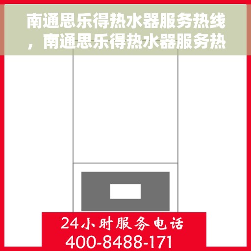 南通思乐得热水器服务热线，南通思乐得热水器服务热线，专业维修与售后支持团队为您保驾护航