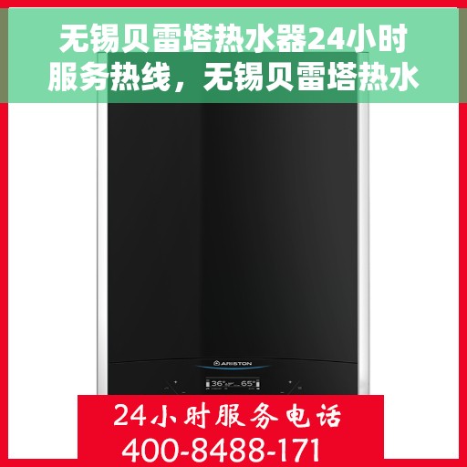无锡贝雷塔热水器24小时服务热线，无锡贝雷塔热水器全天候服务热线，专业解决您的热水需求！
