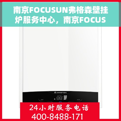 南京FOCUSUN弗格森壁挂炉服务中心，南京FOCUSUN弗格森壁挂炉专业服务中心