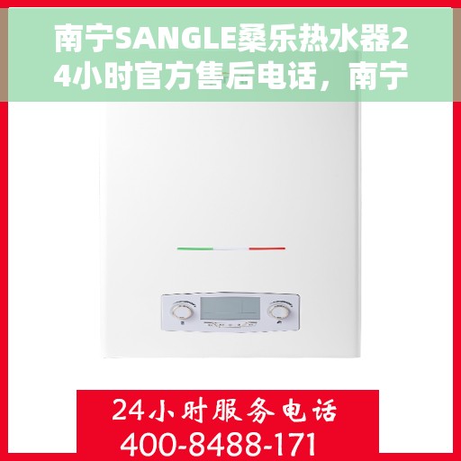 南宁SANGLE桑乐热水器24小时官方售后电话，南宁SANGLE桑乐热水器全天候官方售后热线服务
