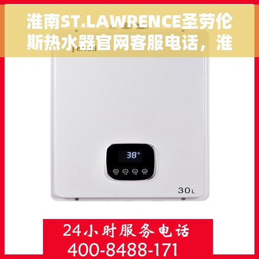 淮南ST.LAWRENCE圣劳伦斯热水器官网客服电话，淮南ST.LAWRENCE圣劳伦斯热水器官方客服热线及售后服务电话