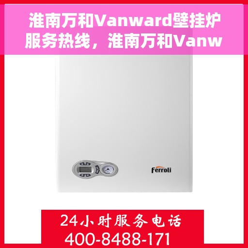 淮南万和Vanward壁挂炉服务热线，淮南万和Vanward壁挂炉售后服务热线，专业解决您的壁挂炉问题