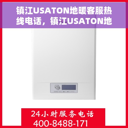 镇江USATON地暖客服热线电话,镇江USATON地暖客服热线电话号码全解析 镇江USATON地暖客服热线电话,镇江USATON地暖客服热线电话号码全解析