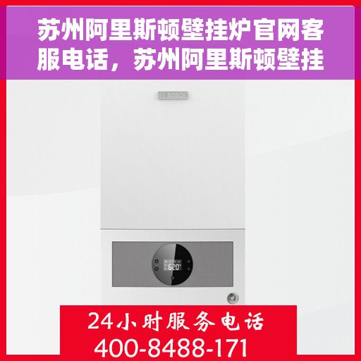 苏州阿里斯顿壁挂炉官网客服电话，苏州阿里斯顿壁挂炉官方客服热线及售后支持服务指南