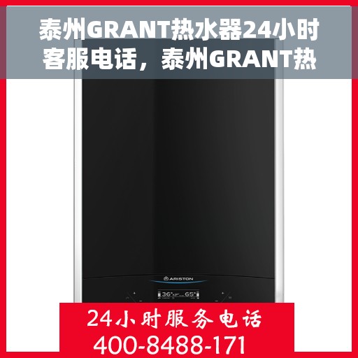 泰州GRANT热水器24小时客服电话，泰州GRANT热水器全天候客服热线