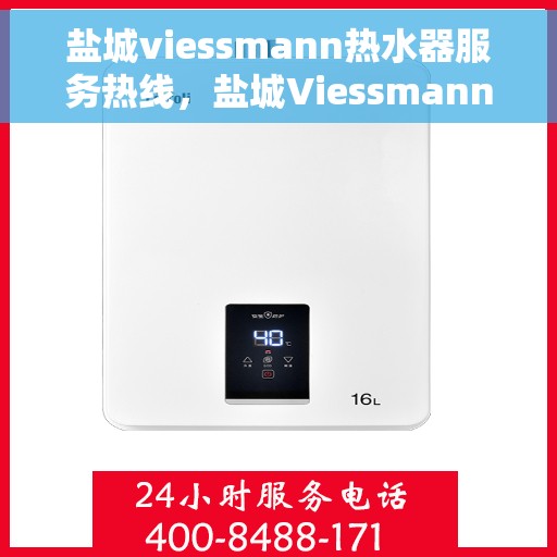 盐城viessmann热水器服务热线，盐城Viessmann热水器服务热线，专业团队为您提供全方位维修与支持服务！