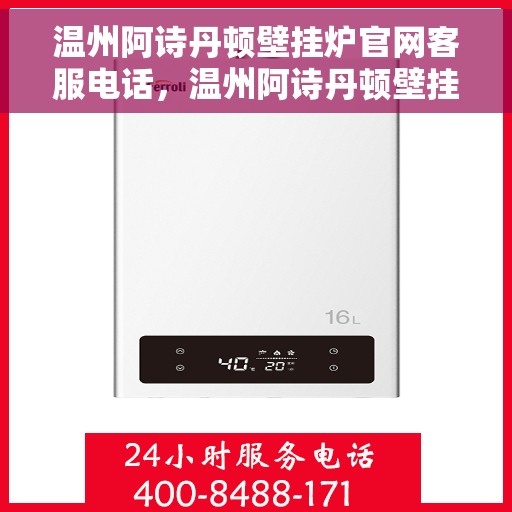 温州阿诗丹顿壁挂炉官网客服电话，温州阿诗丹顿壁挂炉官网客服热线及售后支持服务指南