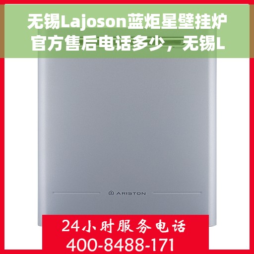 无锡Lajoson蓝炬星壁挂炉官方售后电话多少，无锡Lajoson蓝炬星壁挂炉售后电话官方查询及维修服务指南