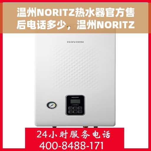 温州NORITZ热水器官方售后电话多少，温州NORITZ热水器售后电话官方查询及维修服务指南