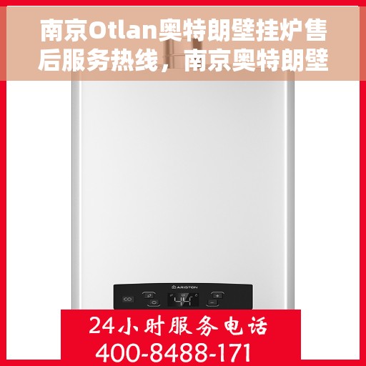 南京Otlan奥特朗壁挂炉售后服务热线，南京奥特朗壁挂炉售后服务热线，专业团队为您提供贴心服务