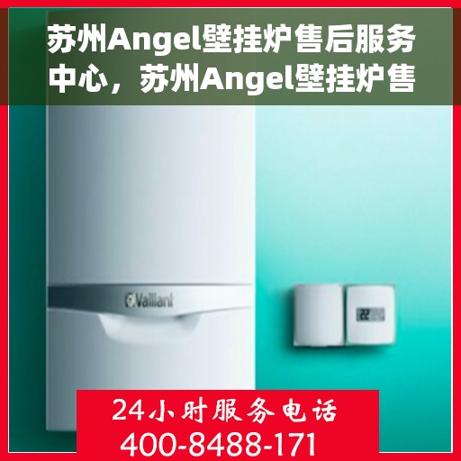苏州Angel壁挂炉售后服务中心，苏州Angel壁挂炉售后服务中心，专业维修，贴心服务