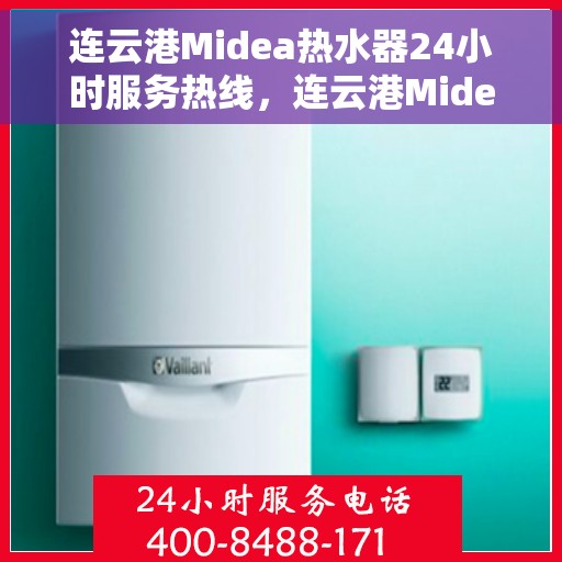 连云港Midea热水器24小时服务热线，连云港Midea热水器全天候服务热线，您的贴心维修与安装伙伴