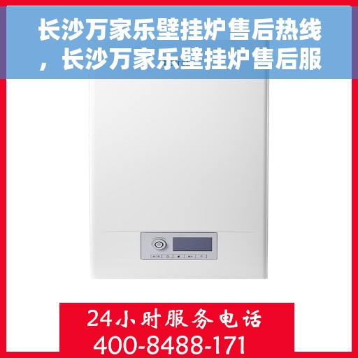 长沙万家乐壁挂炉售后热线，长沙万家乐壁挂炉售后服务热线，专业解决您的壁挂炉问题