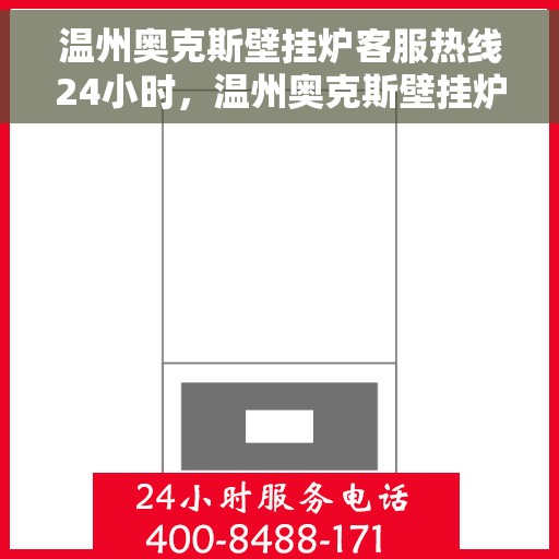 温州奥克斯壁挂炉客服热线24小时，温州奥克斯壁挂炉全天候客服热线，贴心服务随时在线