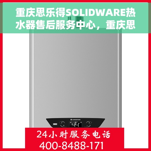 重庆思乐得SOLIDWARE热水器售后服务中心，重庆思乐得SOLIDWARE热水器售后服务中心，专业维修与贴心服务