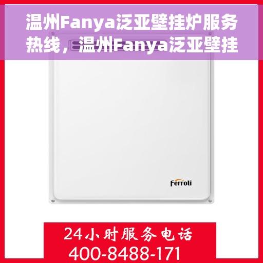 温州Fanya泛亚壁挂炉服务热线，温州Fanya泛亚壁挂炉服务热线，专业团队为您提供全方位维修与支持服务